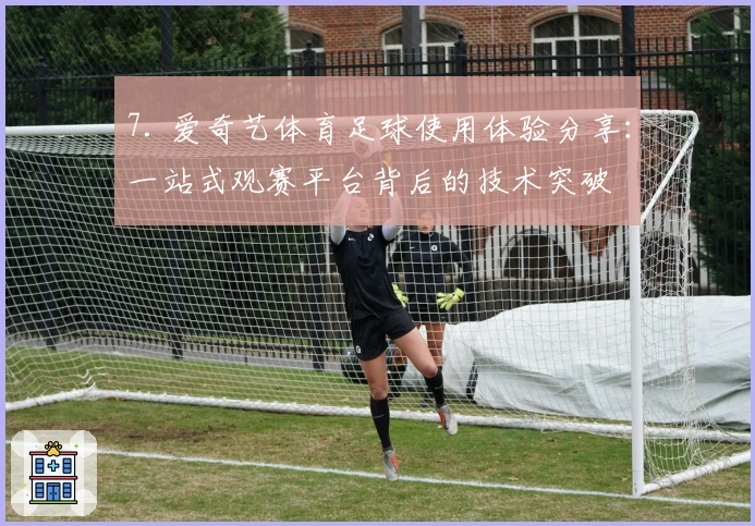 7. 爱奇艺体育足球使用体验分享：一站式观赛平台背后的技术突破