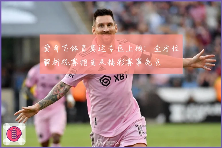 爱奇艺体育奥运专区上线：全方位解析观赛指南及精彩赛事亮点