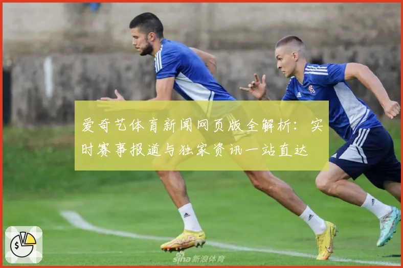 爱奇艺体育新闻网页版全解析：实时赛事报道与独家资讯一站直达