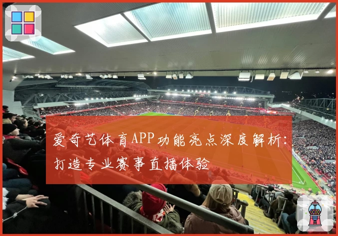 爱奇艺体育APP功能亮点深度解析:打造专业赛事直播体验