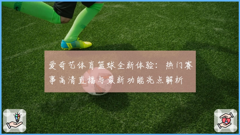 爱奇艺体育篮球全新体验：热门赛事高清直播与最新功能亮点解析
