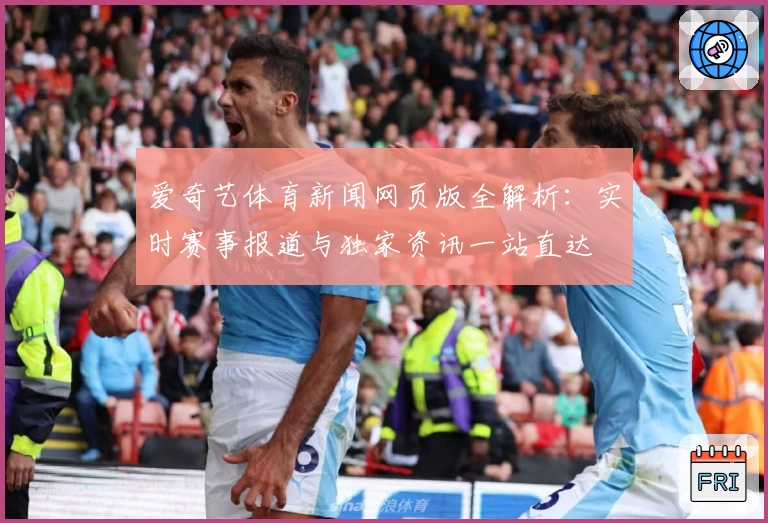 爱奇艺体育新闻网页版全解析：实时赛事报道与独家资讯一站直达