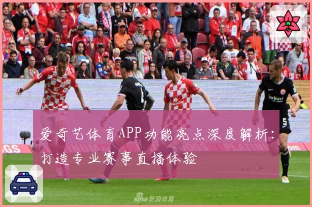 爱奇艺体育APP功能亮点深度解析：打造专业赛事直播体验