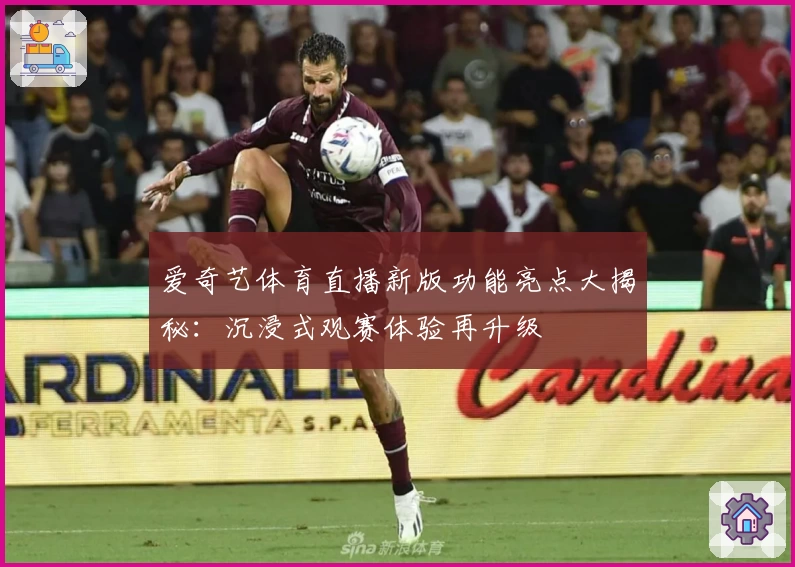 爱奇艺体育直播新版功能亮点大揭秘：沉浸式观赛体验再升级