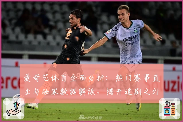 爱奇艺体育全面分析:热门赛事直击与独家数据解读,揭开追剧之外的观赛新体验