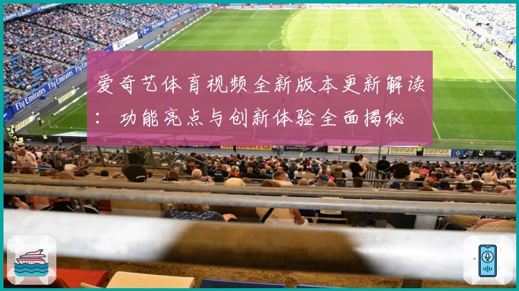 爱奇艺体育视频全新版本更新解读：功能亮点与创新体验全面揭秘