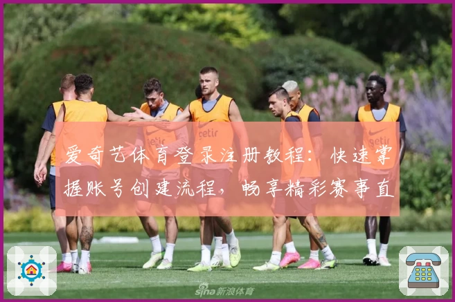 爱奇艺体育登录注册教程：快速掌握账号创建流程，畅享精彩赛事直播体验