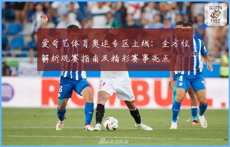 爱奇艺体育奥运专区上线：全方位解析观赛指南及精彩赛事亮点