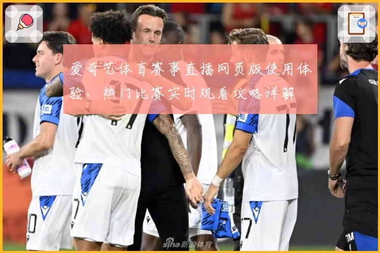 爱奇艺体育赛事直播网页版使用体验，热门比赛实时观看攻略详解