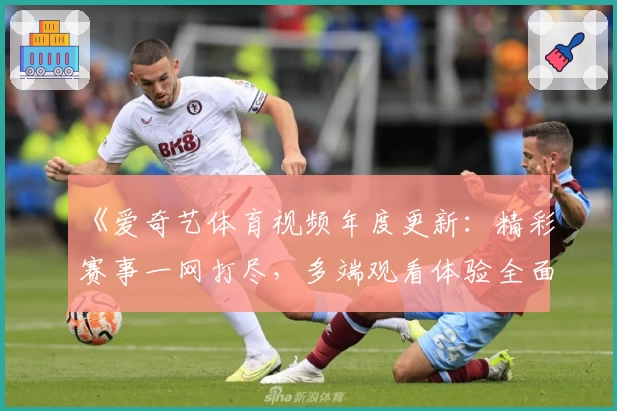 《爱奇艺体育视频年度更新:精彩赛事一网打尽,多端观看体验全面升级》