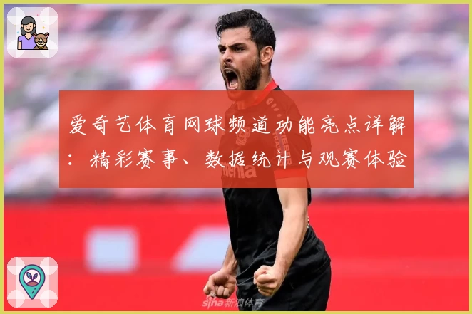爱奇艺体育网球频道功能亮点详解：精彩赛事、数据统计与观赛体验全新升级