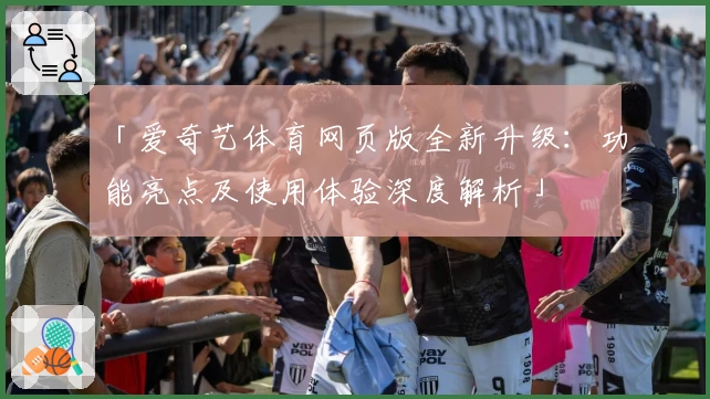 「爱奇艺体育网页版全新升级：功能亮点及使用体验深度解析」