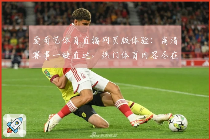 爱奇艺体育直播网页版体验：高清赛事一键直达，热门体育内容尽在掌握