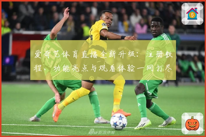 爱奇艺体育直播全新升级:注册教程、功能亮点与观看体验一网打尽