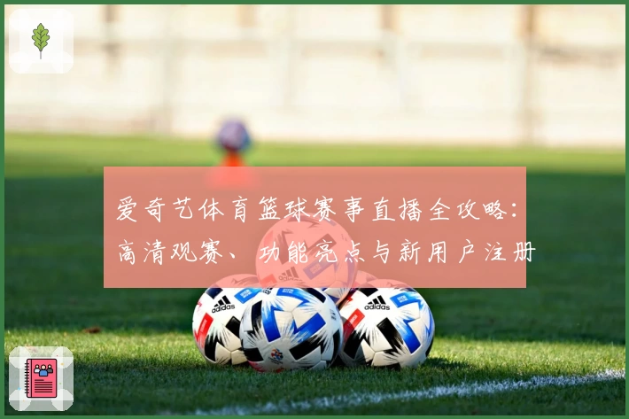 爱奇艺体育篮球赛事直播全攻略：高清观赛、功能亮点与新用户注册指南
