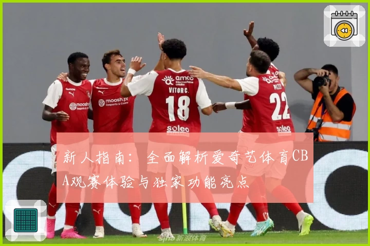 新人指南：全面解析爱奇艺体育CBA观赛体验与独家功能亮点