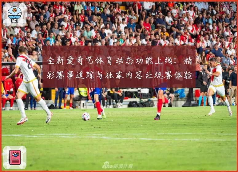 全新爱奇艺体育动态功能上线：精彩赛事追踪与独家内容让观赛体验更出色