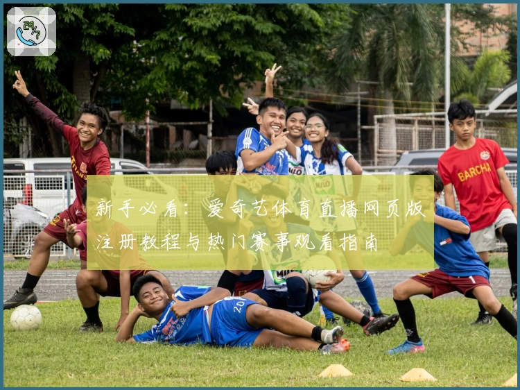 新手必看：爱奇艺体育直播网页版注册教程与热门赛事观看指南