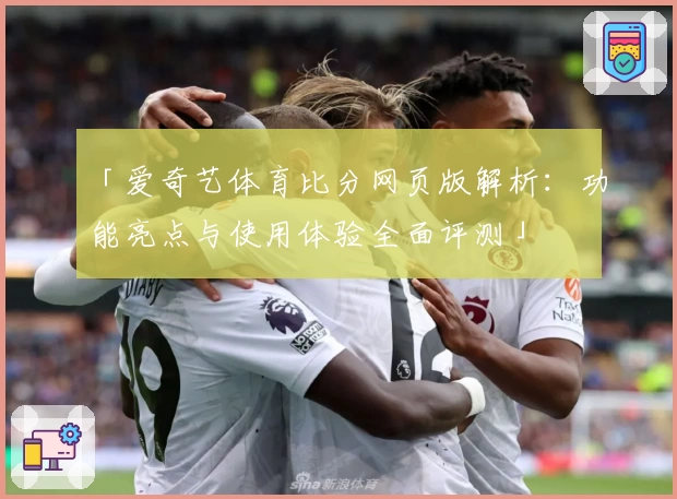 「爱奇艺体育比分网页版解析：功能亮点与使用体验全面评测」