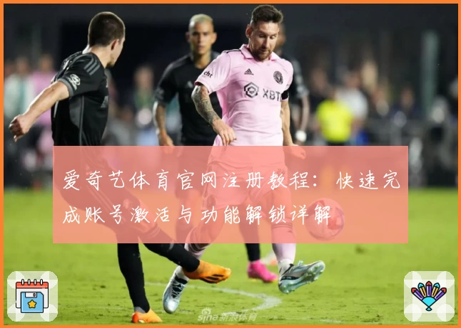 爱奇艺体育官网注册教程:快速完成账号激活与功能解锁详解