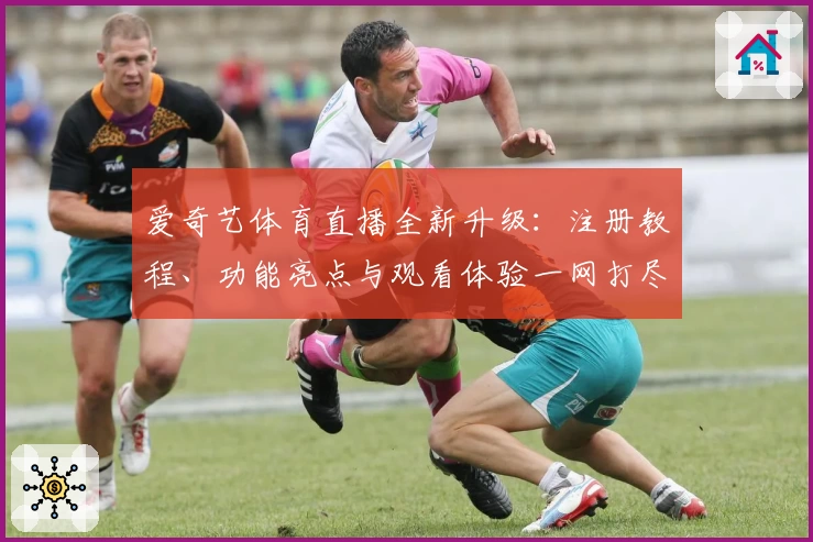 爱奇艺体育直播全新升级：注册教程、功能亮点与观看体验一网打尽