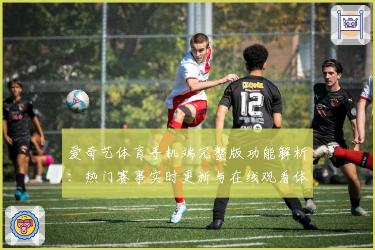 爱奇艺体育手机端完整版功能解析：热门赛事实时更新与在线观看体验