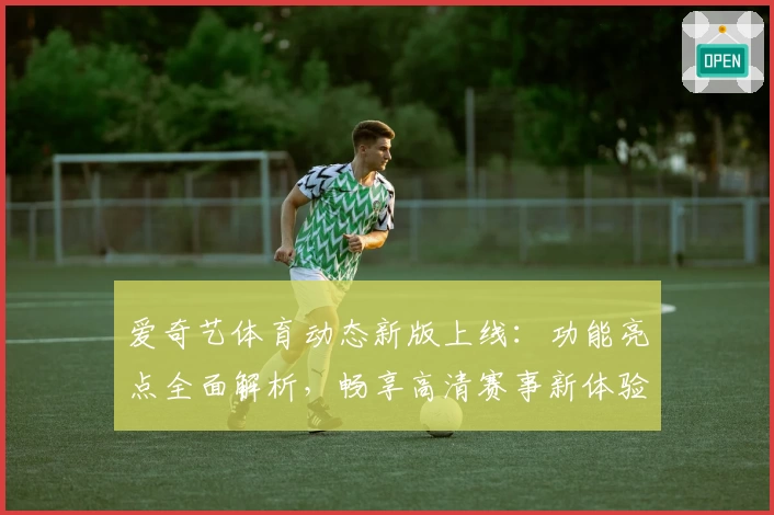 爱奇艺体育动态新版上线：功能亮点全面解析，畅享高清赛事新体验