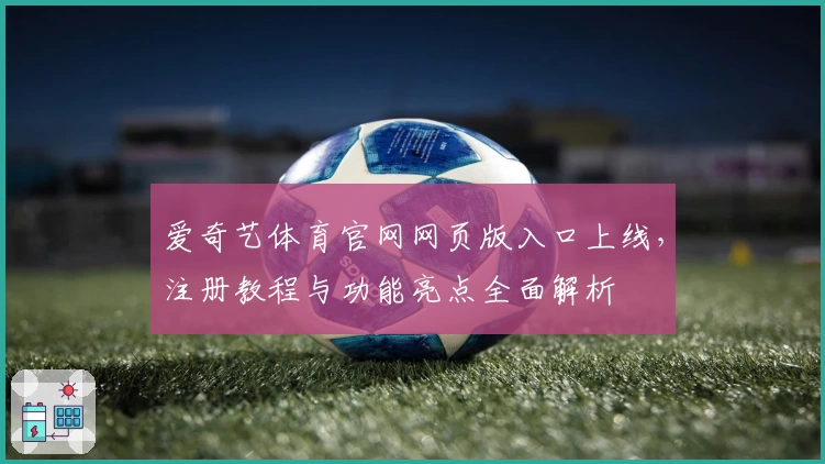 爱奇艺体育官网网页版入口上线，注册教程与功能亮点全面解析