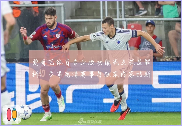爱奇艺体育专业版功能亮点深度解析：尽享高清赛事与独家内容的新体验