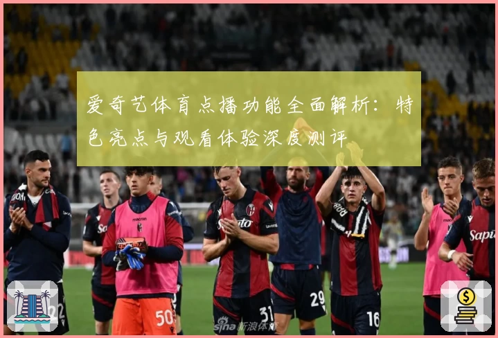 爱奇艺体育点播功能全面解析：特色亮点与观看体验深度测评