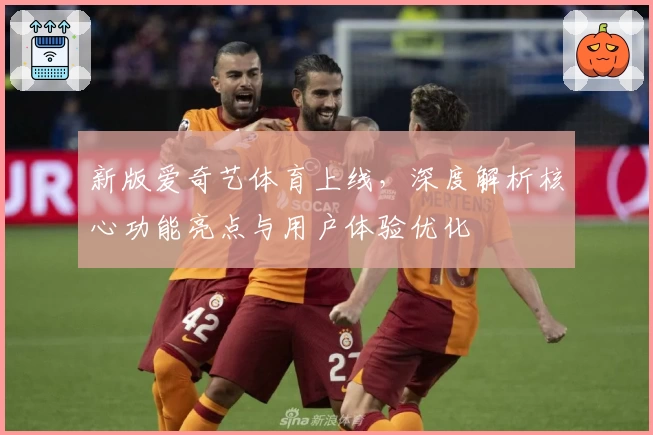 新版爱奇艺体育上线，深度解析核心功能亮点与用户体验优化