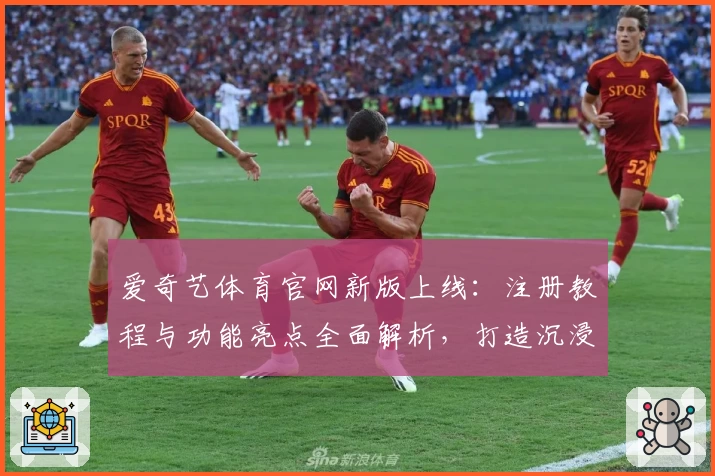爱奇艺体育官网新版上线：注册教程与功能亮点全面解析，打造沉浸式观赛新体验