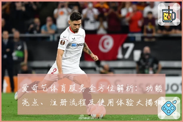 爱奇艺体育服务全方位解析：功能亮点、注册流程及使用体验大揭秘