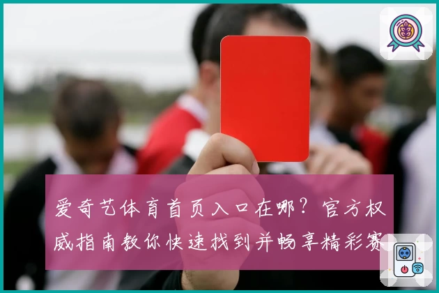 爱奇艺体育首页入口在哪？官方权威指南教你快速找到并畅享精彩赛事