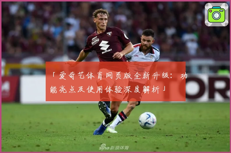 「爱奇艺体育网页版全新升级：功能亮点及使用体验深度解析」