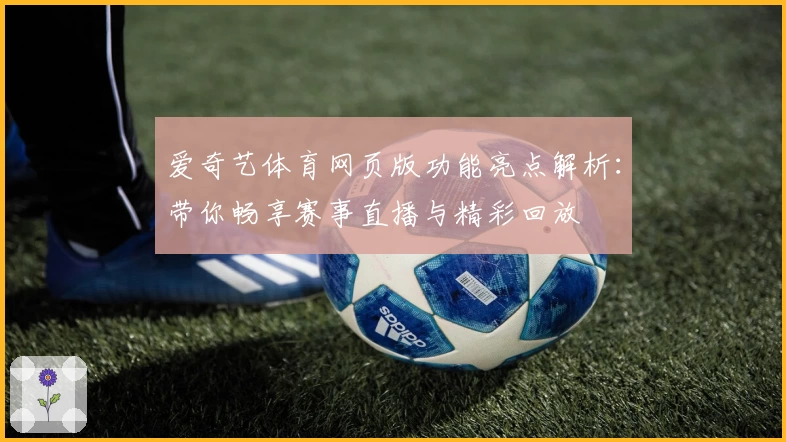 爱奇艺体育网页版功能亮点解析：带你畅享赛事直播与精彩回放