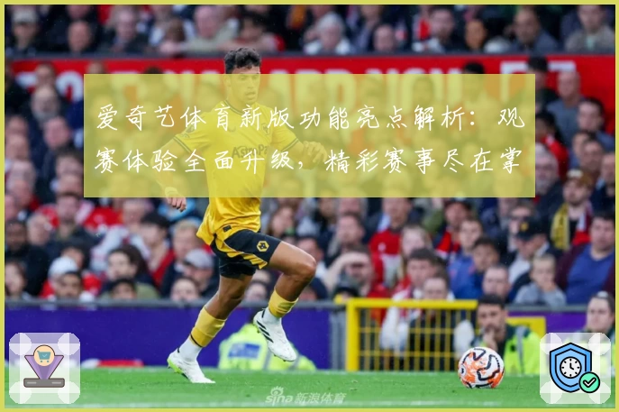 爱奇艺体育新版功能亮点解析：观赛体验全面升级，精彩赛事尽在掌握