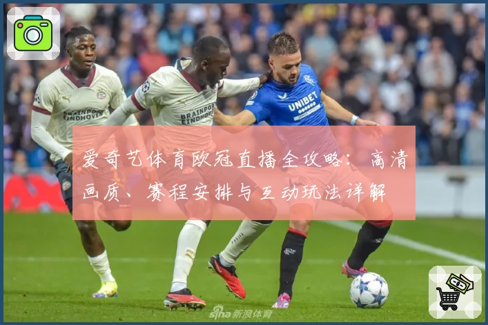 爱奇艺体育欧冠直播全攻略:高清画质、赛程安排与互动玩法详解