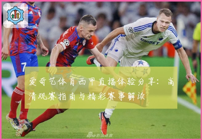 爱奇艺体育西甲直播体验分享：高清观赛指南与精彩赛事解读