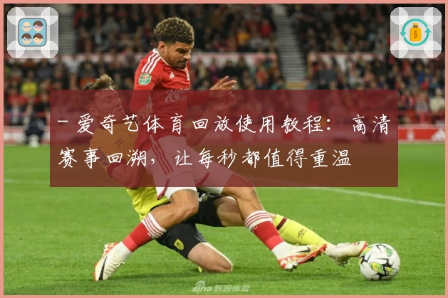 - 爱奇艺体育回放使用教程：高清赛事回溯，让每秒都值得重温