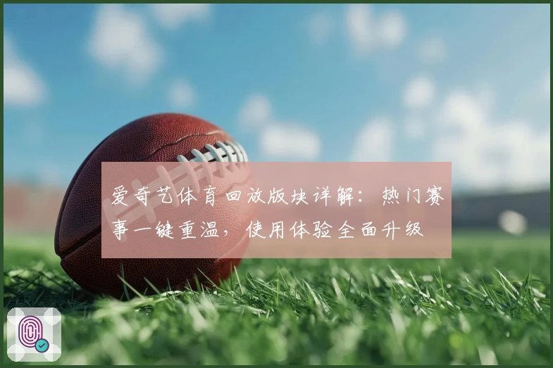 爱奇艺体育回放版块详解：热门赛事一键重温，使用体验全面升级